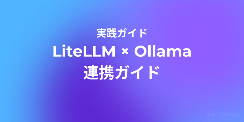 LiteLLM + Ollamaの実践：ローカル環境でのLLM実行と管理