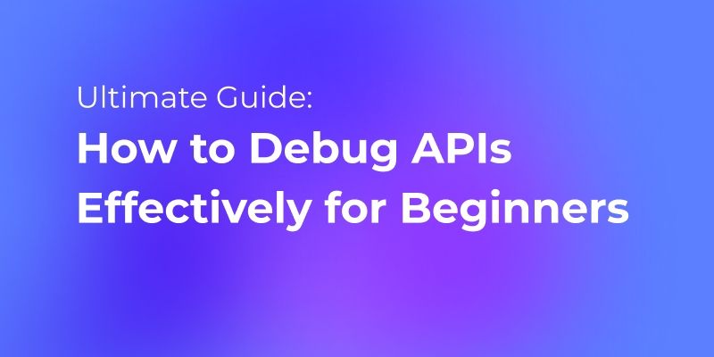 How to Debug APIs Effectively for Beginners