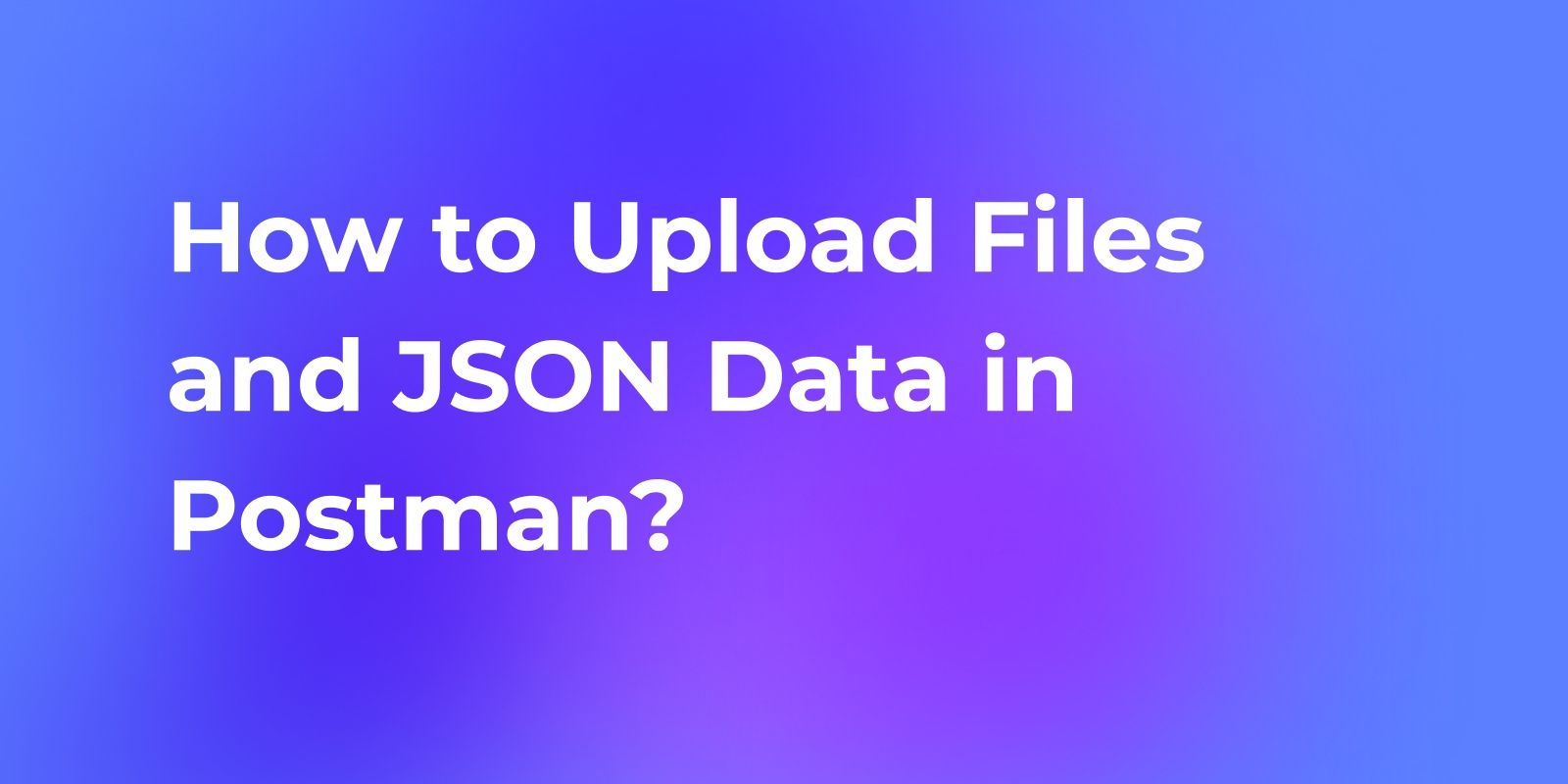 How to Upload a File in Postman