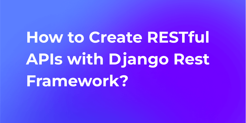 How to Create RESTful APIs with Django Rest Framework?