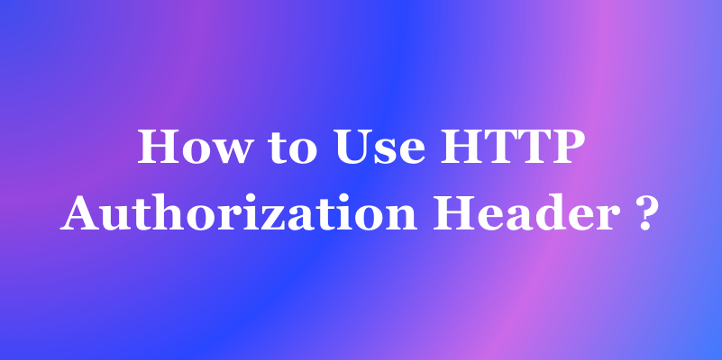 How to Use HTTP Authorization Header ?