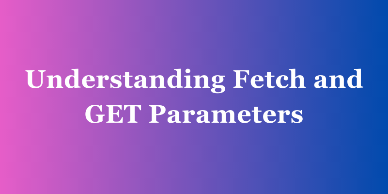 Understanding Fetch and GET Parameters