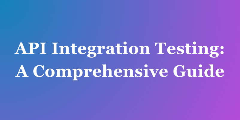 API Integration Testing: A Comprehensive Guide