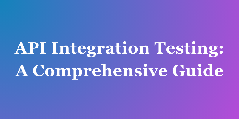 API Integration Testing A Comprehensive Guide