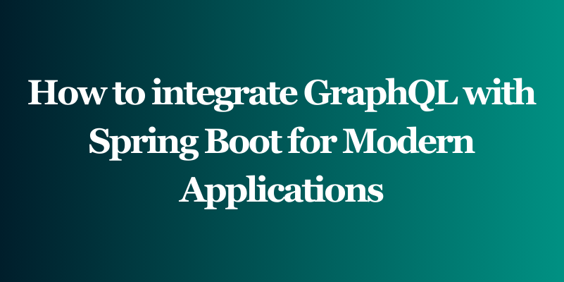 How to integrate GraphQL with Spring Boot for Modern Applications